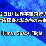 4月12日は「世界宇宙飛行の日」宇宙探査と私たちの未来。Human Space Flight