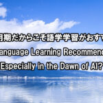 AI黎明期だからこそ語学学習がおすすめ？　Language Learning in the Dawn of AI