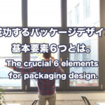 プロのパッケージデザインクリエイターが選ぶ、成功するパッケージデザインの基本要素６つとは。English follows