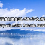 「日本列島が活発に動き出してきている」防災への備えを。Japan’s Active Volcanic Activity